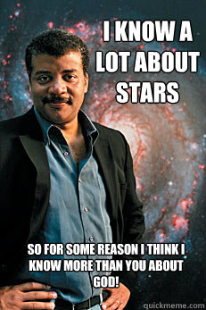 I know a lot about stars So for some reason I think I know more than you about God! - I know a lot about stars So for some reason I think I know more than you about God!  Neil deGrasse Tyson