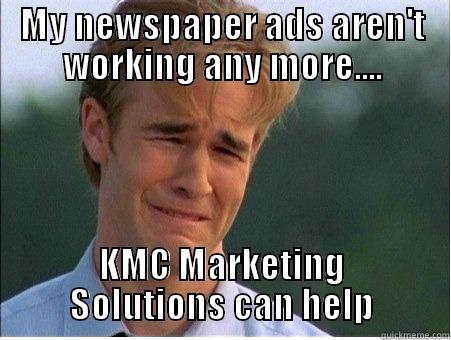 MY NEWSPAPER ADS AREN'T WORKING ANY MORE.... KMC MARKETING SOLUTIONS CAN HELP 1990s Problems