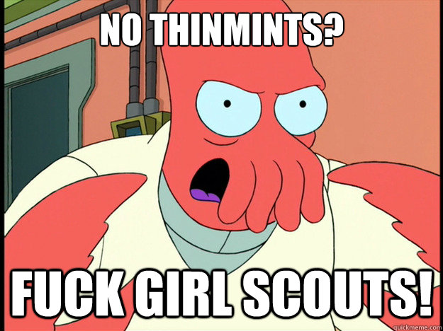 No Thinmints? Fuck girl scouts!  Lunatic Zoidberg
