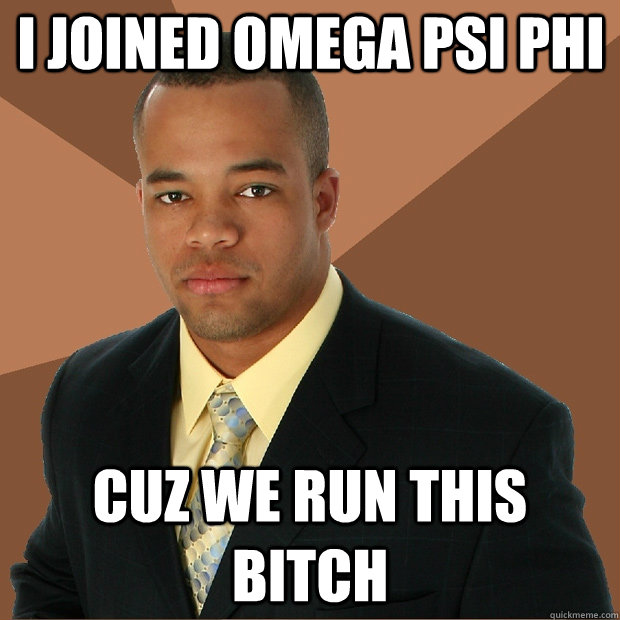 I joined Omega Psi Phi Cuz we run this bitch  Successful Black Man