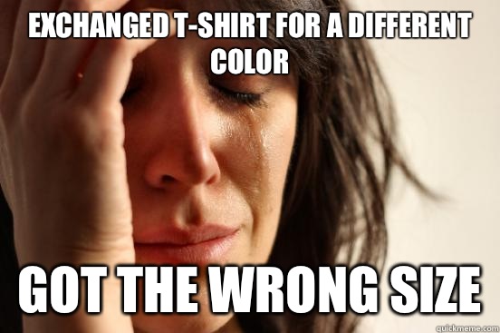 Exchanged t-shirt for a different color Got the wrong size  First World Problems