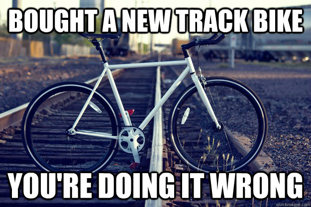 Bought a new Track bike You're doing it wrong  Track bike Fail