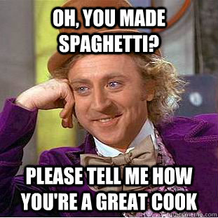 Oh, you made spaghetti? Please tell me how you're a great cook  Creepy Wonka