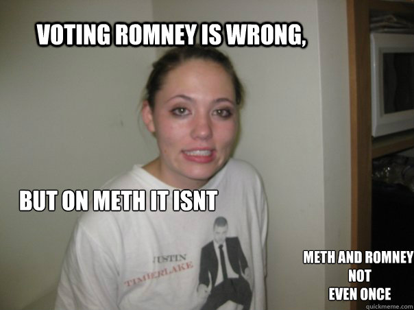 Voting Romney is wrong, but on meth it isnt Meth and romney: Not
Even Once  