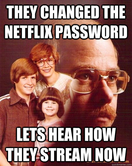 they changed the netflix password lets hear how they stream now  