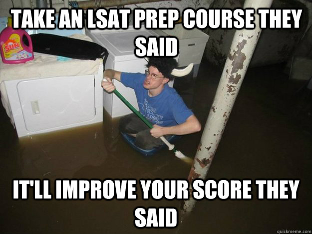 Take an LSAT prep course they said It'll improve your score they said  Do the laundry they said
