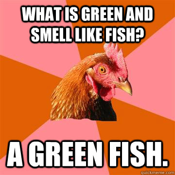 What is green and smell like fish? A green fish.  Anti-Joke Chicken