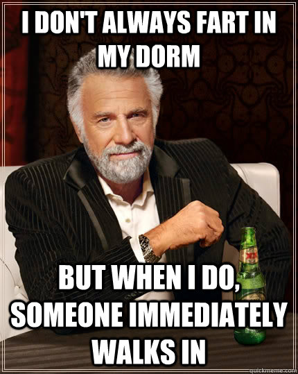 I don't always fart in my dorm  but when I do, someone immediately walks in  The Most Interesting Man In The World
