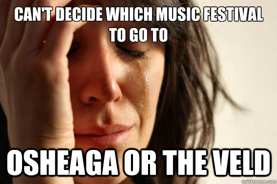 Can't decide which music festival to go to  Osheaga or The Veld  First World Problems
