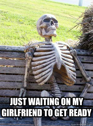 just waiting on my girlfriend to get ready  