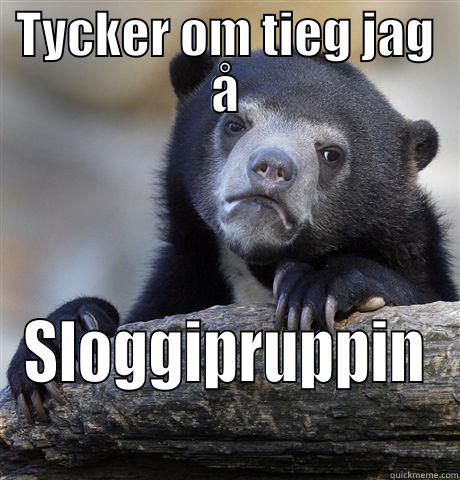 TYCKER OM TIEG JAG Å SLOGGIPRUPPIN Confession Bear