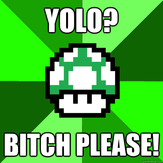 YOLO? Bitch please!  1-Up Mushroom