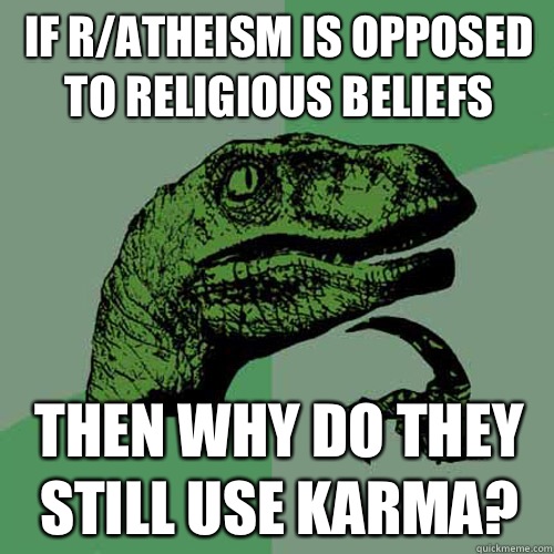 If r/atheism is opposed to religious beliefs Then why do they still use karma?  Philosoraptor
