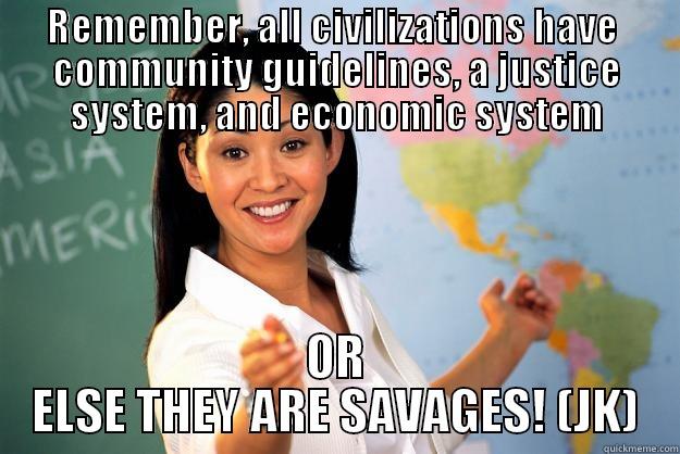 REMEMBER, ALL CIVILIZATIONS HAVE  COMMUNITY GUIDELINES, A JUSTICE SYSTEM, AND ECONOMIC SYSTEM OR ELSE THEY ARE SAVAGES! (JK) Unhelpful High School Teacher