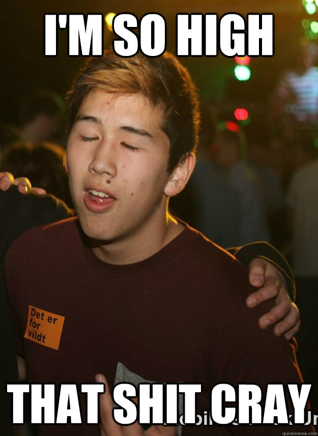 I'm so high That shit cray - I'm so high That shit cray  High bjerke