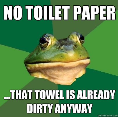 No toilet paper ...that towel is already dirty anyway  Foul Bachelor Frog