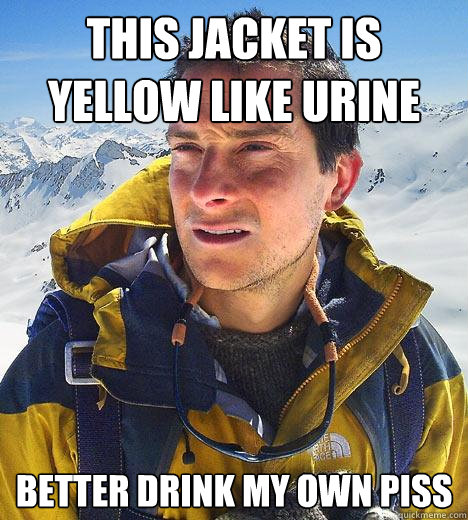 This Jacket is Yellow Like Urine better drink my own piss - This Jacket is Yellow Like Urine better drink my own piss  Bear Grylls