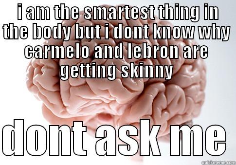  I AM THE SMARTEST THING IN THE BODY BUT I DONT KNOW WHY CARMELO AND LEBRON ARE GETTING SKINNY  DONT ASK ME Scumbag Brain