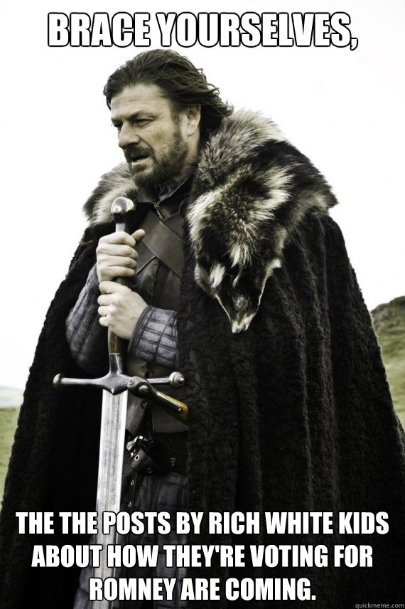 Brace yourselves, the the posts by rich white kids about how they're voting for Romney are coming.  Brace yourself