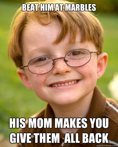 beat him at marbles His mom makes you give them  all back  Disappointing Childhood Friend