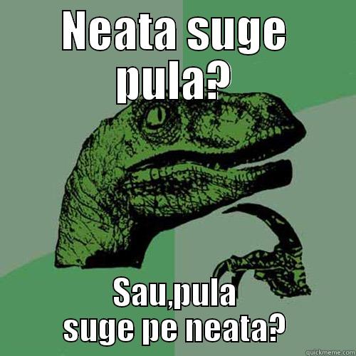 NEATA SUGE PULA? SAU,PULA SUGE PE NEATA? Philosoraptor