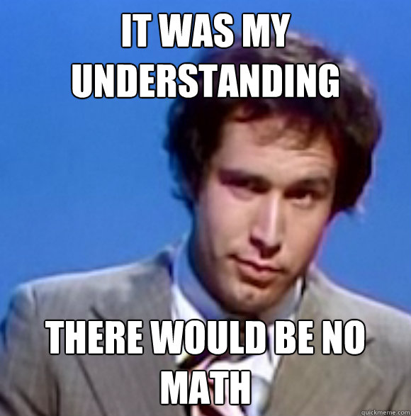 IT WAS MY UNDERSTANDING THERE WOULD BE NO MATH - IT WAS MY UNDERSTANDING THERE WOULD BE NO MATH  NONPLUSSED CHEVY