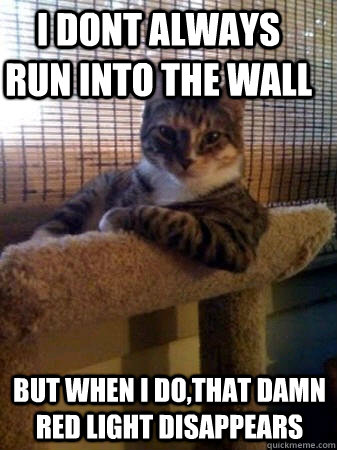 I dont always run into the wall but when I do,that damn red light disappears   The Most Interesting Cat in the World