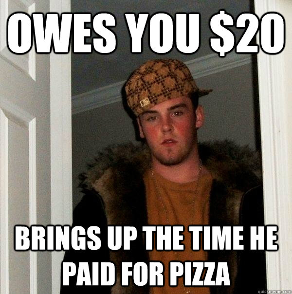 owes you $20 brings up the time he paid for pizza - owes you $20 brings up the time he paid for pizza  Scumbag Steve