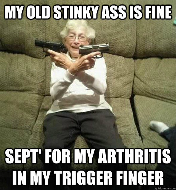 my old stinky ass is fine sept' for my arthritis in my trigger finger - my old stinky ass is fine sept' for my arthritis in my trigger finger  Gunslinger Granny