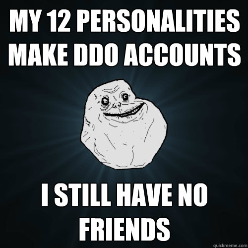 My 12 personalities make DDO accounts I still have no friends - My 12 personalities make DDO accounts I still have no friends  Forever Alone