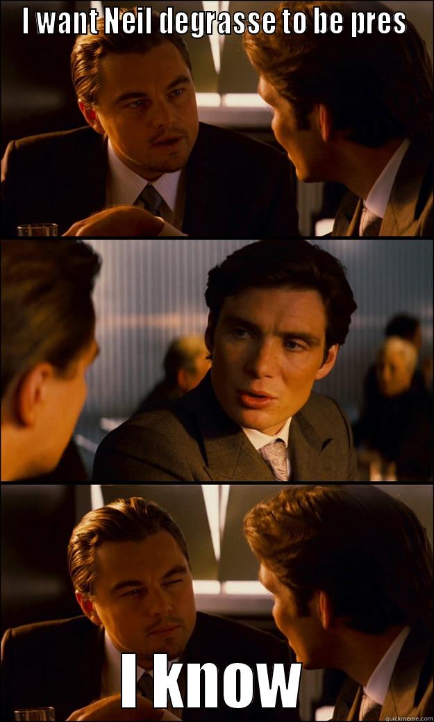 I WANT NEIL DEGRASSE TO BE PRES I KNOW Inception