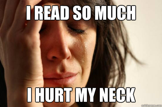 I read so much  I hurt my neck  First World Problems