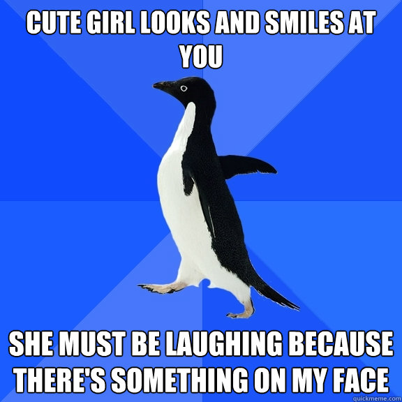 Cute girl looks and smiles at you she must be laughing because there's something on my face  Socially Awkward Penguin