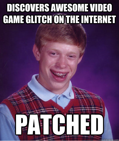 Discovers awesome video game glitch on the internet Patched - Discovers awesome video game glitch on the internet Patched  Bad Luck Brian