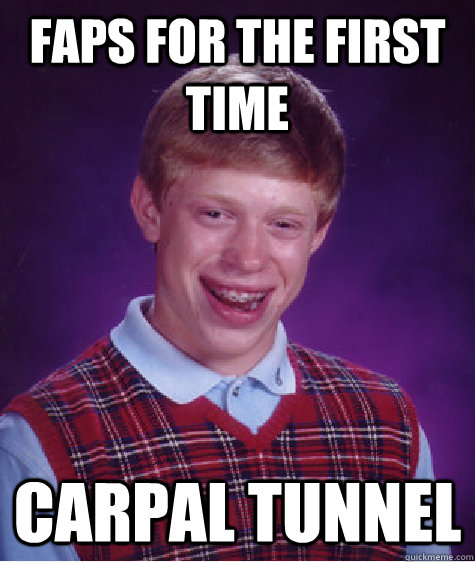 faps for the first time carpal tunnel - faps for the first time carpal tunnel  Bad Luck Brian