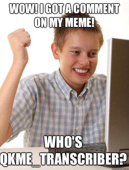 Wow! I got a comment on my meme! Who's qkme_transcriber?  First Day on the Internet Kid
