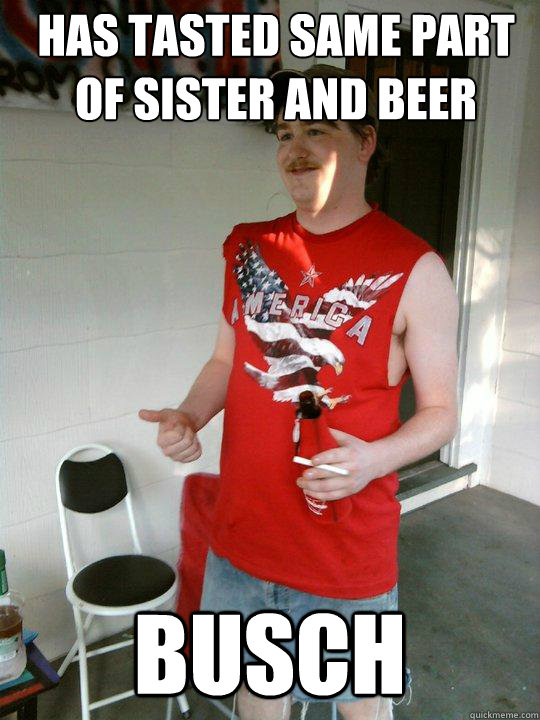 has tasted same part of sister and beer busch  Redneck Randal