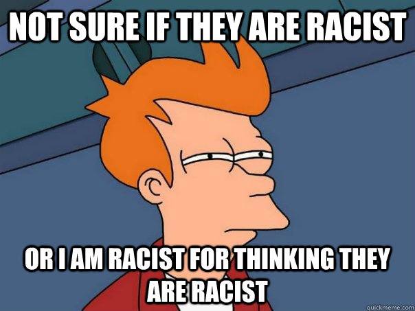 not sure if they are racist  or i am racist for thinking they are racist  Futurama Fry