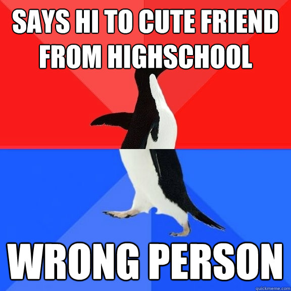 Says Hi to Cute Friend From Highschool Wrong Person  Socially Awksome Penguin