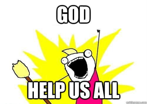 GOD help us ALL  x all the y