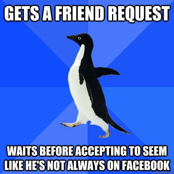 gets a friend request waits before accepting to seem like he's not always on facebook  Socially Awkward Penguin