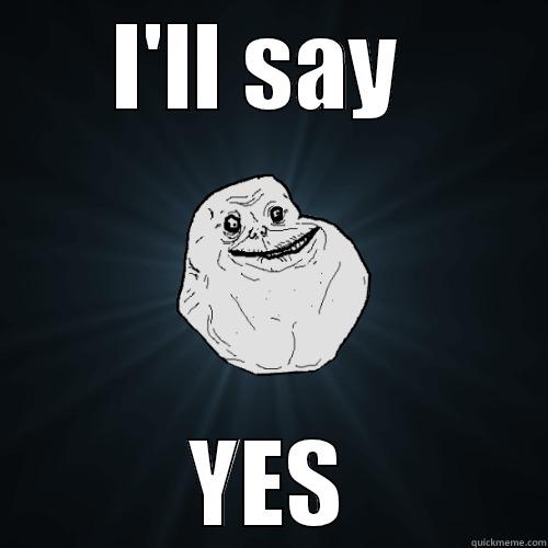 I'LL SAY  YES Forever Alone
