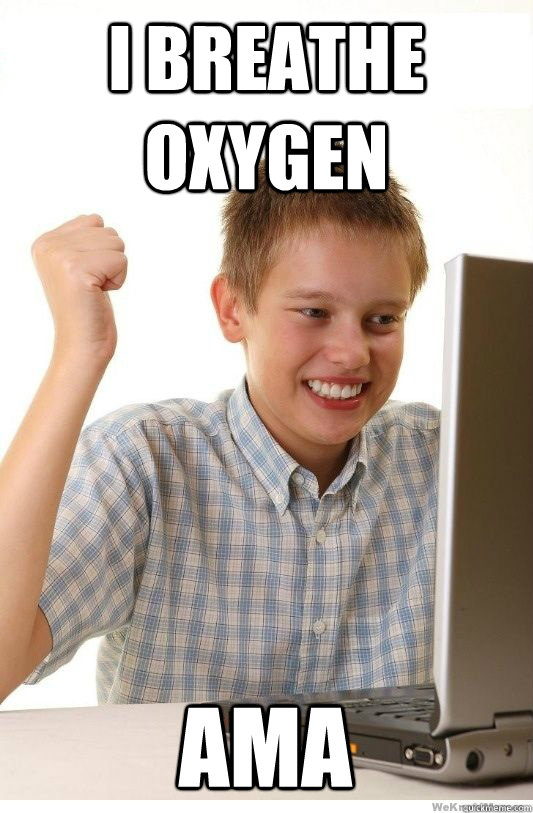 I breathe oxygen AMA  First Day On Internet Kid