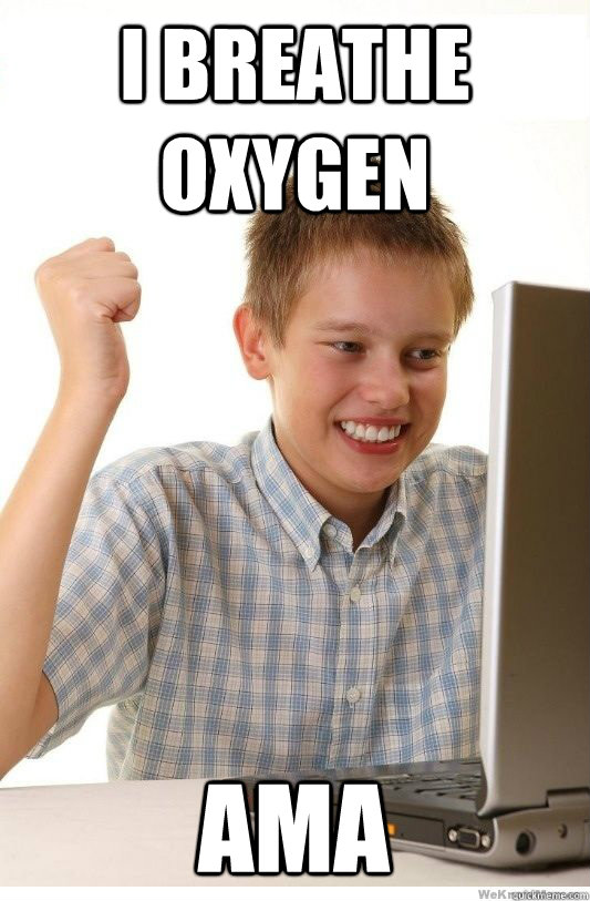 I breathe oxygen AMA  First Day On Internet Kid