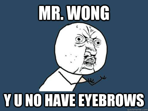 Mr. Wong y u no have eyebrows  Y U No