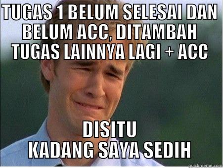 TUGAS 1 BELUM SELESAI DAN BELUM ACC, DITAMBAH TUGAS LAINNYA LAGI + ACC DISITU KADANG SAYA SEDIH 1990s Problems