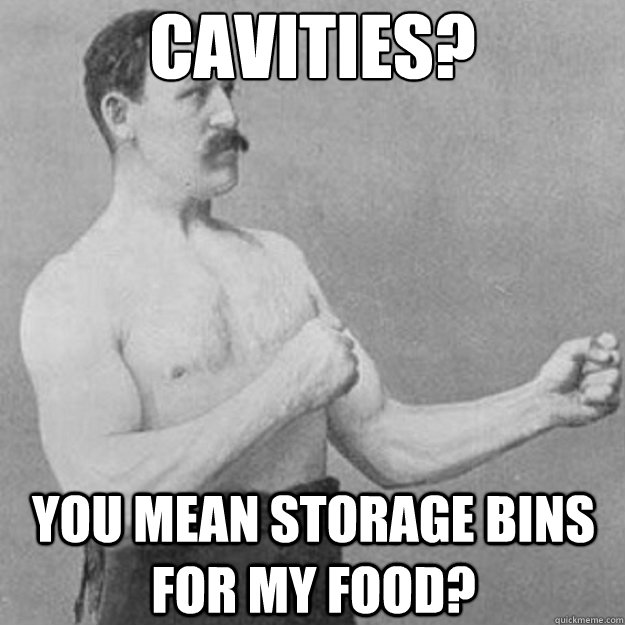Cavities? You mean storage bins for my food?  overly manly man