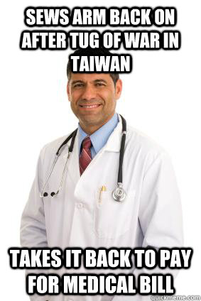 Sews arm back on after tug of war in Taiwan Takes it back to pay for medical bill  Scumbag Doctor