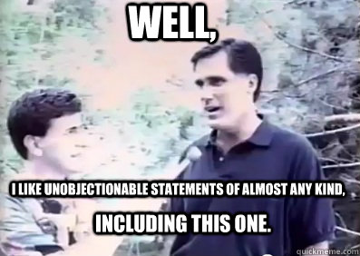 I like unobjectionable statements of almost any kind, including this one. Well, - I like unobjectionable statements of almost any kind, including this one. Well,  Robot Romney