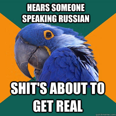 hears someone speaking russian shit's about to get real - hears someone speaking russian shit's about to get real  Paranoid Parrot